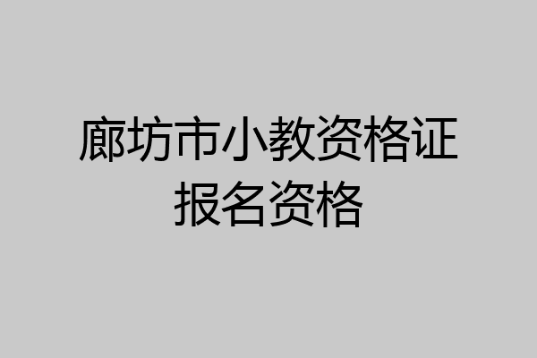 廊坊市小教资格证报名资格
