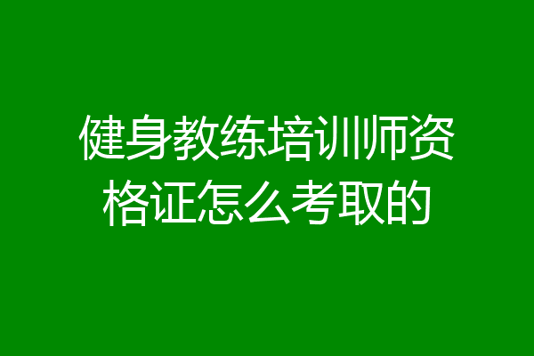 健身教练培训师资格证怎么考取的