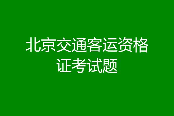 北京交通客运资格证考试题