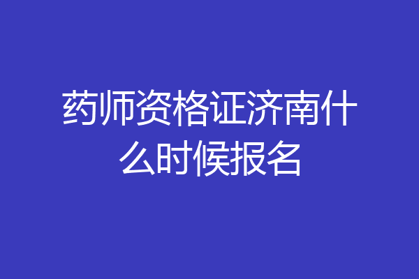 药师资格证济南什么时候报名