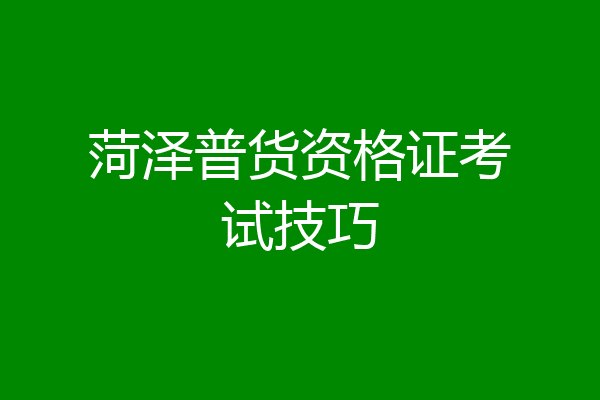菏泽普货资格证考试技巧