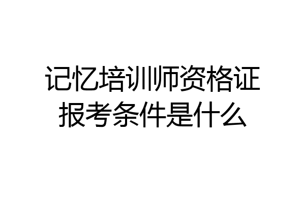 记忆培训师资格证报考条件是什么