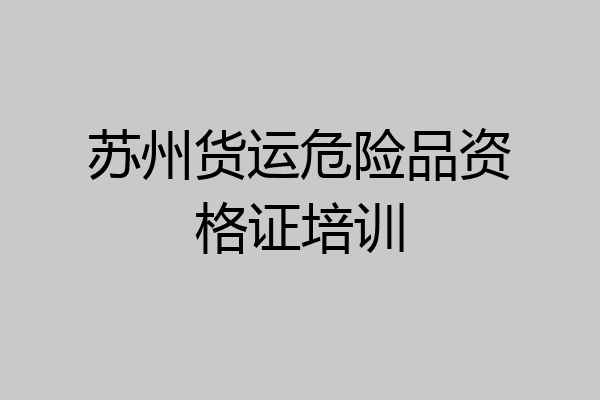 苏州货运危险品资格证培训