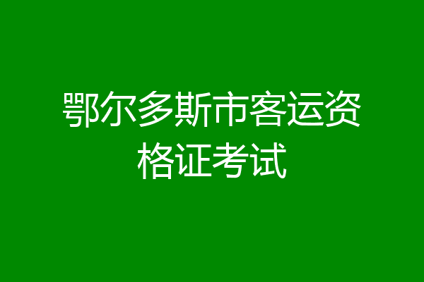 鄂尔多斯市客运资格证考试