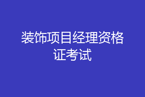 装饰项目经理资格证考试