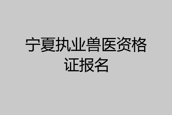 宁夏执业兽医资格证报名