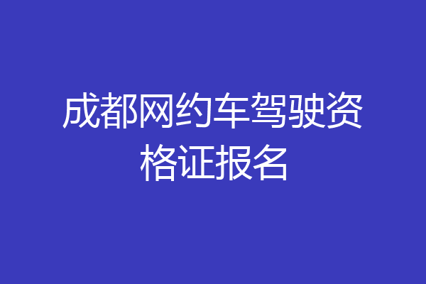成都网约车驾驶资格证报名