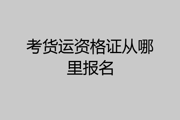 考货运资格证从哪里报名