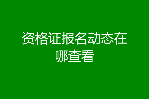 资格证报名动态在哪查看