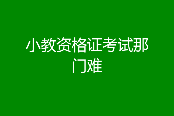 小教资格证考试那门难