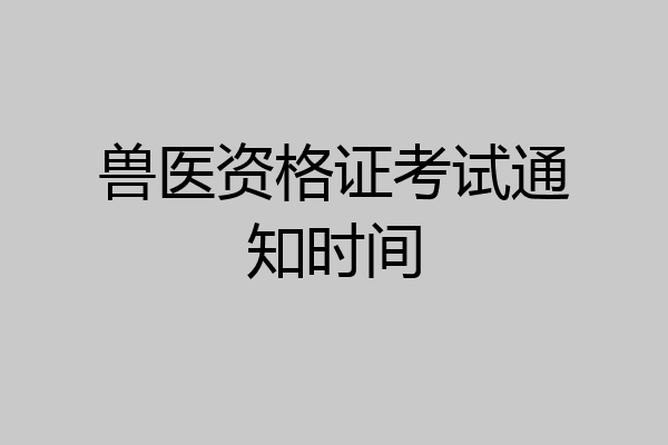 兽医资格证考试通知时间