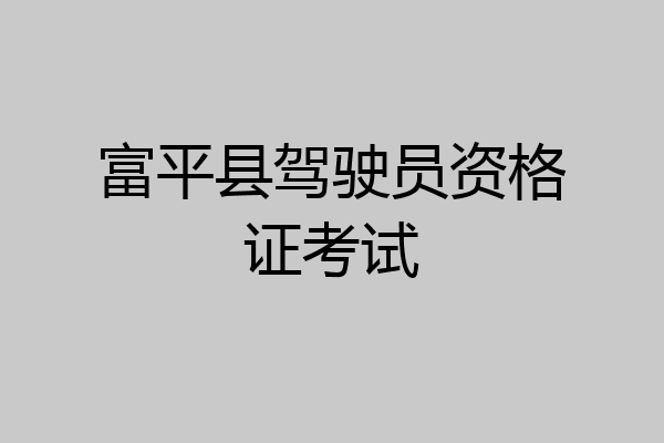 富平县驾驶员资格证考试
