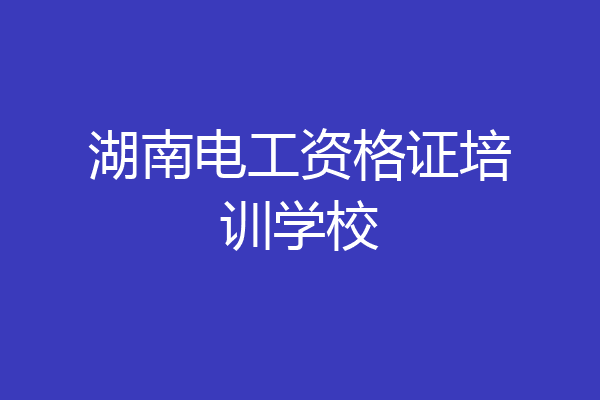 湖南电工资格证培训学校