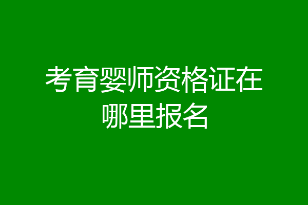 考育婴师资格证在哪里报名