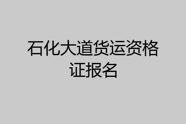 石化大道货运资格证报名