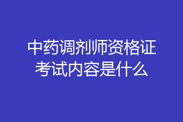 中药调剂师资格证考试内容是什么