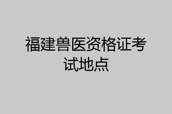 福建兽医资格证考试地点