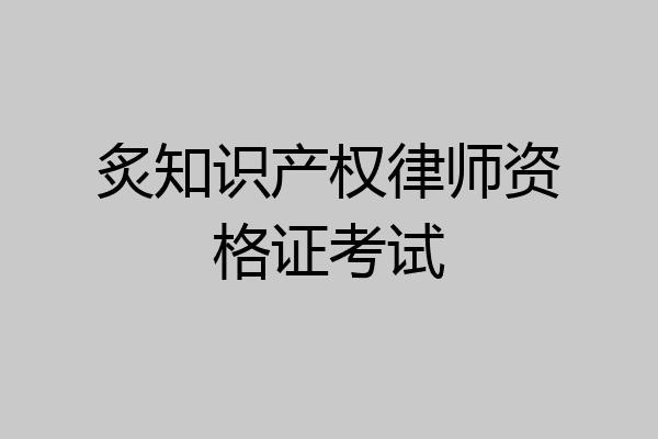 炙知识产权律师资格证考试