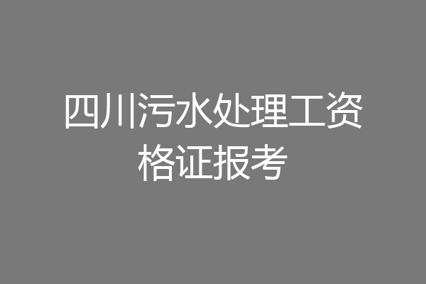 四川污水处理工资格证报考