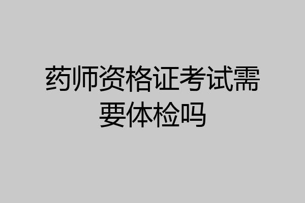 药师资格证考试需要体检吗