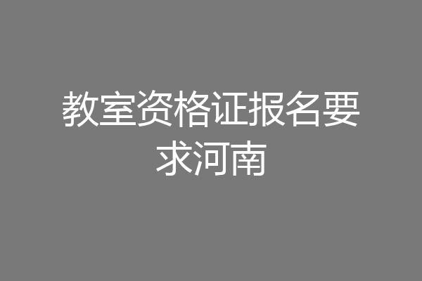 教室资格证报名要求河南