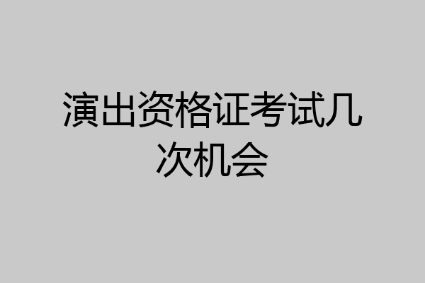 演出资格证考试几次机会