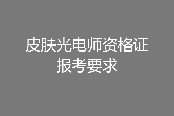 皮肤光电师资格证报考要求