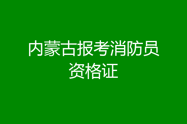 内蒙古报考消防员资格证