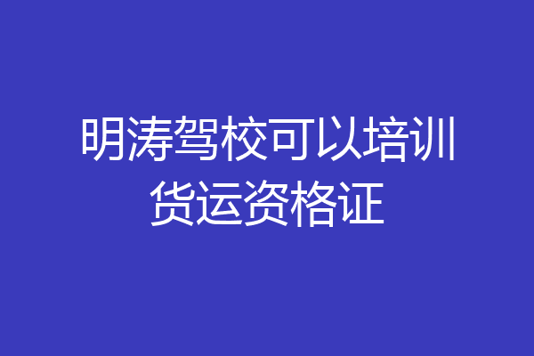 明涛驾校可以培训货运资格证