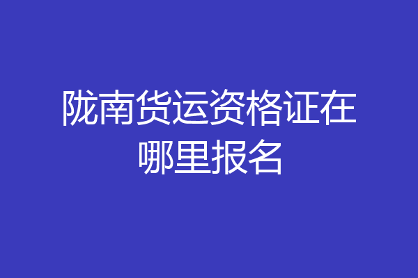陇南货运资格证在哪里报名