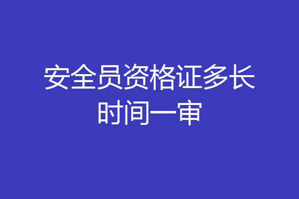 安全员资格证多长时间一审