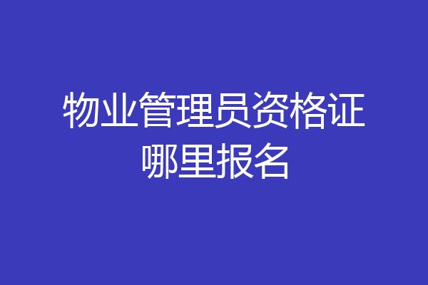 物业管理员资格证哪里报名