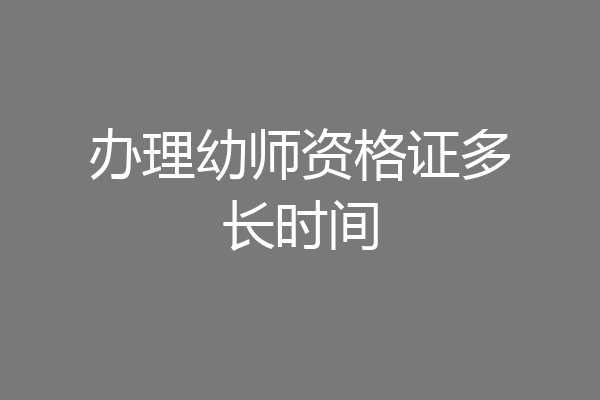 办理幼师资格证多长时间