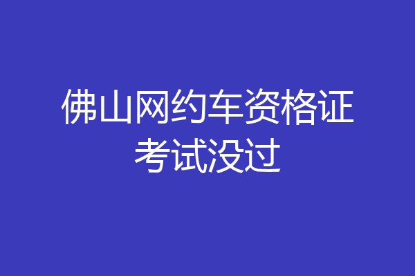 佛山网约车资格证考试没过