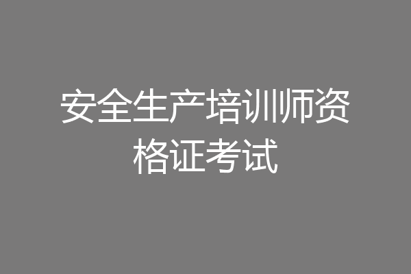 安全生产培训师资格证考试