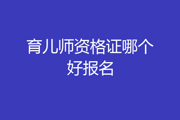 育儿师资格证哪个好报名