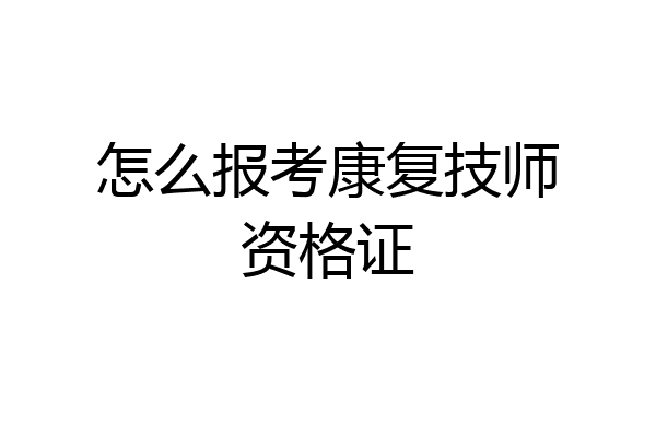 怎么报考康复技师资格证