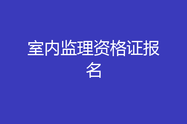 室内监理资格证报名