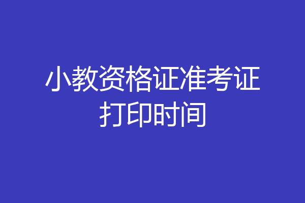 小教资格证准考证打印时间