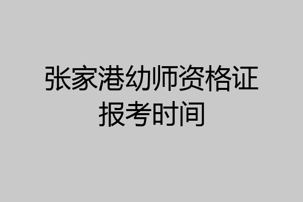 张家港幼师资格证报考时间