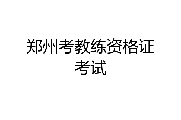 郑州考教练资格证考试