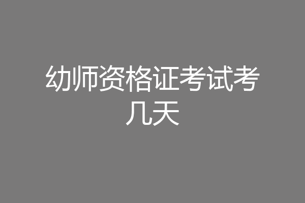 幼师资格证考试考几天