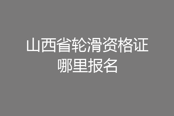 山西省轮滑资格证哪里报名