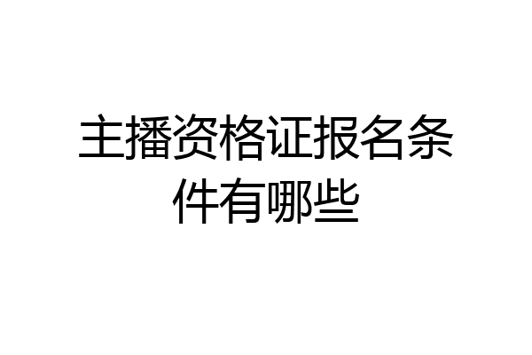 主播资格证报名条件有哪些