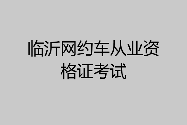 临沂网约车从业资格证考试