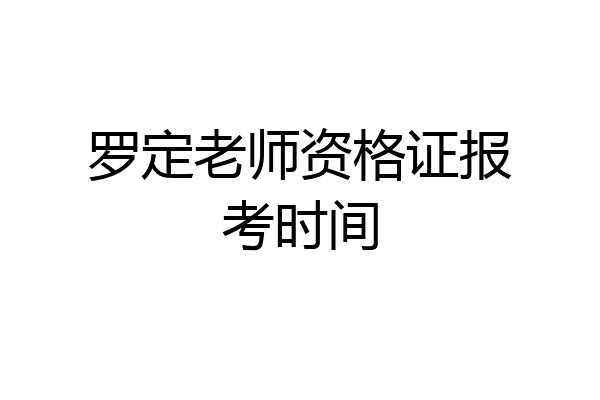 罗定老师资格证报考时间