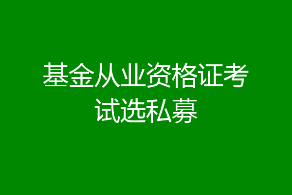 基金从业资格证考试选私募