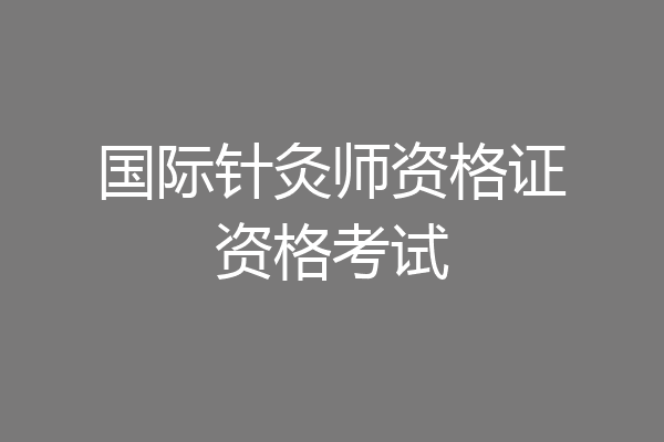 国际针灸师资格证资格考试