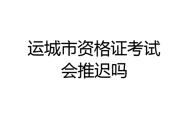 运城市资格证考试会推迟吗
