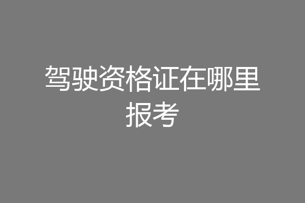 驾驶资格证在哪里报考